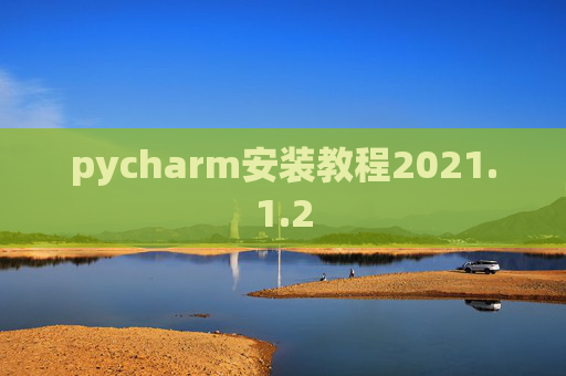 pycharm安装教程2021.1.2 pycharm安装教程2021.1.2
